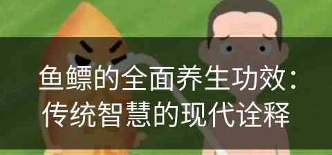 鱼鳔的全面养生功效：传统智慧的现代诠释